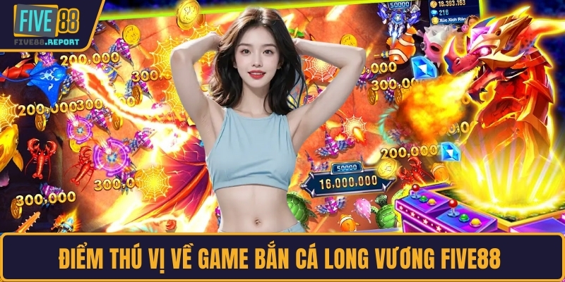 Điểm thú vị về game Bắn cá Long Vương FIVE88