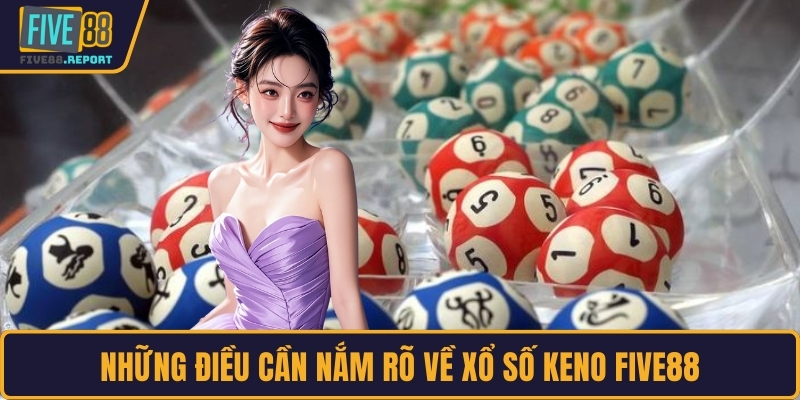 Những điều cần nắm rõ về xổ số Keno FIVE88